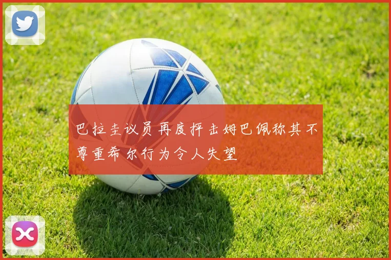 巴拉圭议员再度抨击姆巴佩称其不尊重希尔行为令人失望