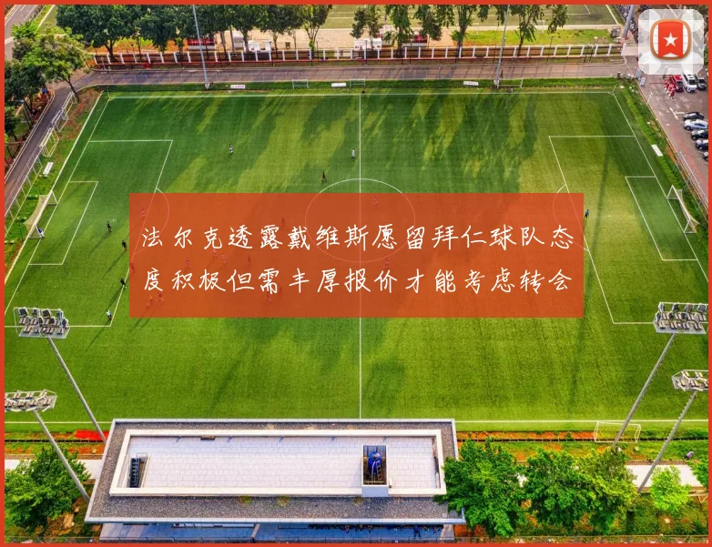 法尔克透露戴维斯愿留拜仁球队态度积极但需丰厚报价才能考虑转会