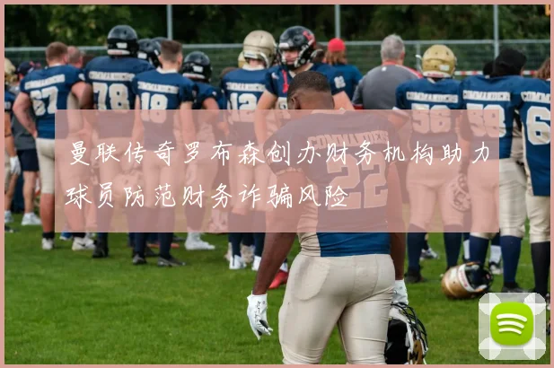 曼联传奇罗布森创办财务机构助力球员防范财务诈骗风险