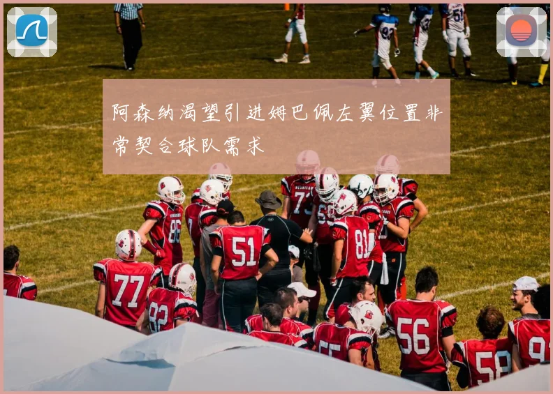阿森纳渴望引进姆巴佩左翼位置非常契合球队需求