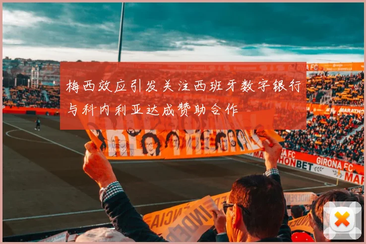 梅西效应引发关注西班牙数字银行与科内利亚达成赞助合作