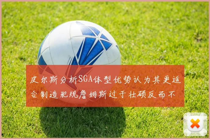 皮尔斯分析SGA体型优势认为其更适合制造犯规詹姆斯过于壮硕反而不利
