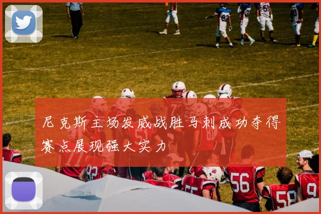 尼克斯主场发威战胜马刺成功夺得赛点展现强大实力