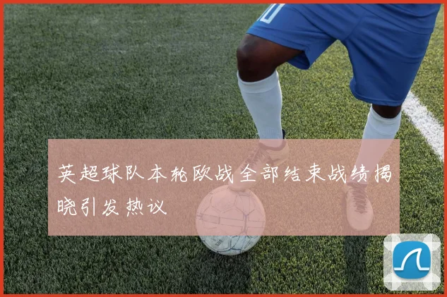 英超球队本轮欧战全部结束战绩揭晓引发热议