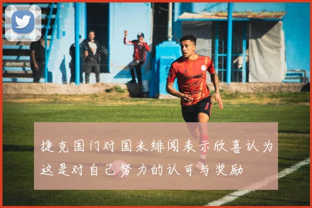 捷克国门对国米绯闻表示欣喜认为这是对自己努力的认可与奖励